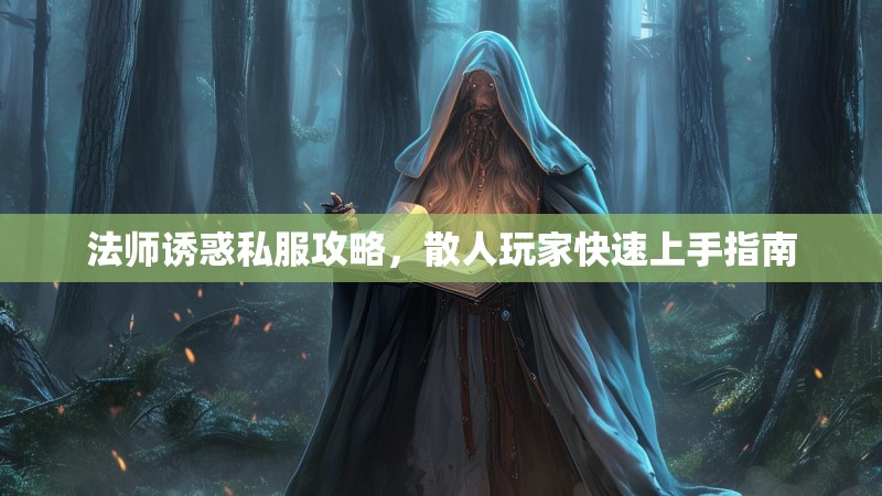 法师诱惑私服攻略，散人玩家快速上手指南