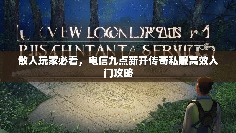 散人玩家必看，电信九点新开传奇私服高效入门攻略