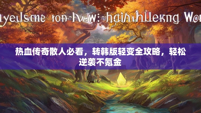 热血传奇散人必看，转韩版轻变全攻略，轻松逆袭不氪金