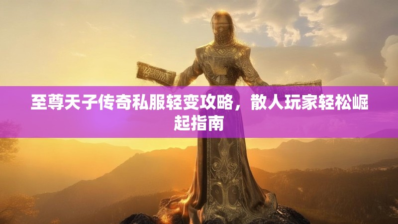 至尊天子传奇私服轻变攻略，散人玩家轻松崛起指南