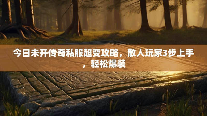 今日未开传奇私服超变攻略，散人玩家3步上手，轻松爆装