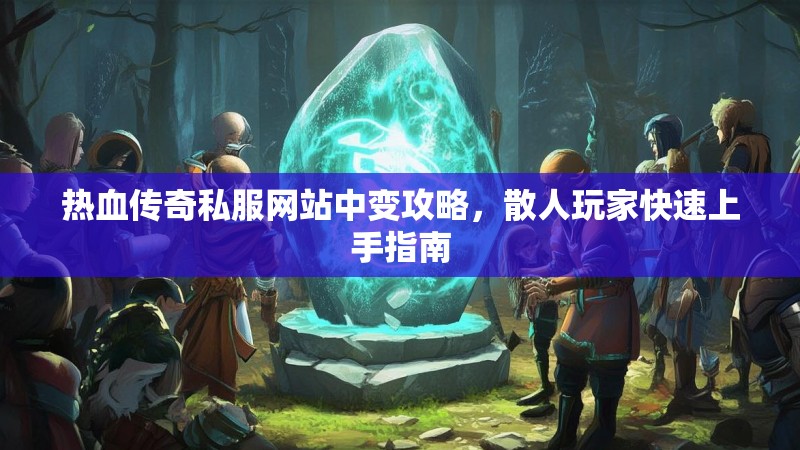 热血传奇私服网站中变攻略，散人玩家快速上手指南