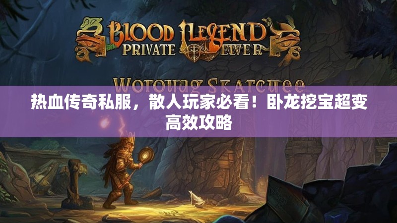 热血传奇私服，散人玩家必看！卧龙挖宝超变高效攻略