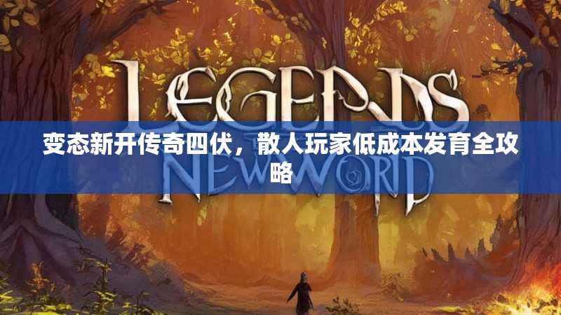 变态新开传奇四伏，散人玩家低成本发育全攻略