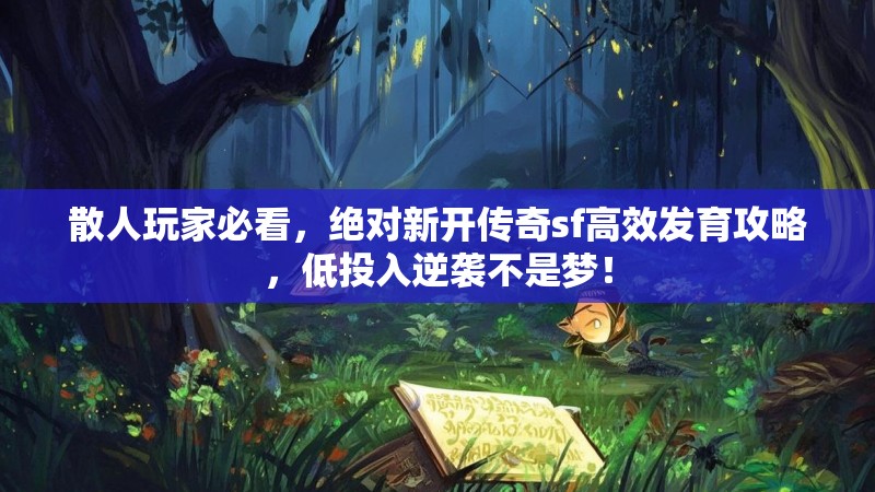 散人玩家必看，绝对新开传奇sf高效发育攻略，低投入逆袭不是梦！