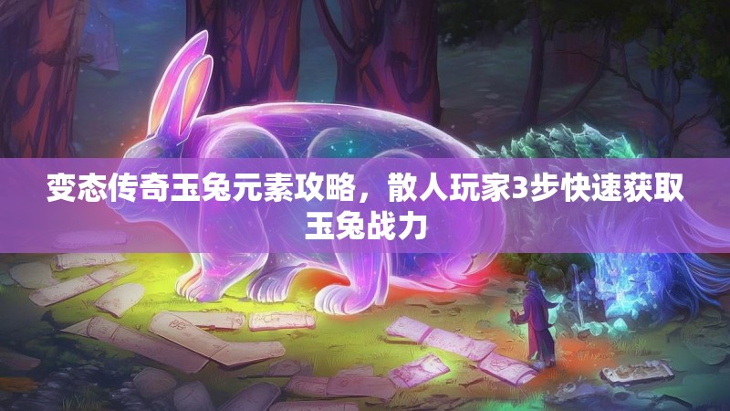变态传奇玉兔元素攻略，散人玩家3步快速获取玉兔战力