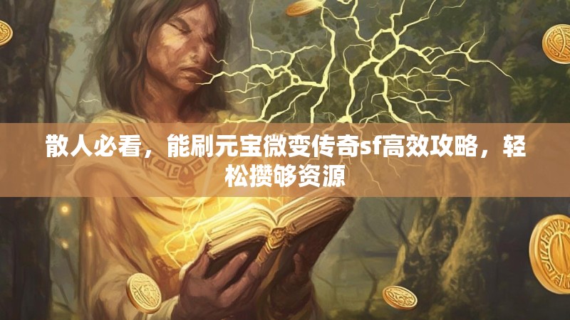 散人必看，能刷元宝微变传奇sf高效攻略，轻松攒够资源