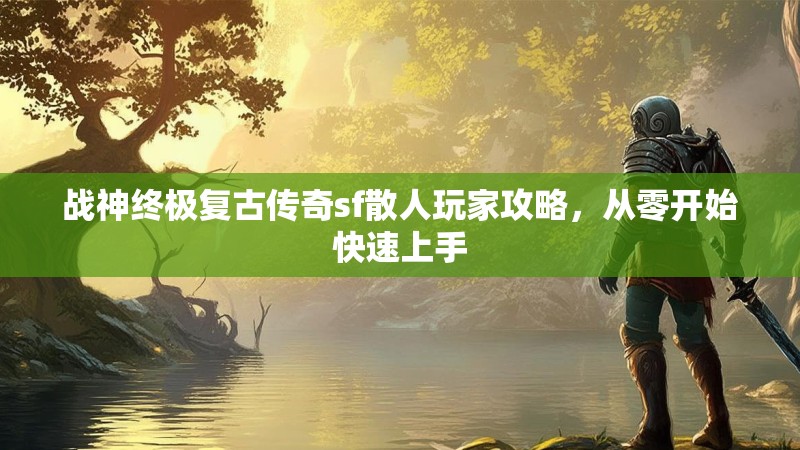 战神终极复古传奇sf散人玩家攻略，从零开始快速上手