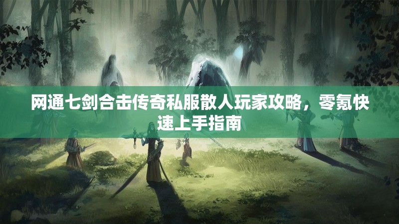 网通七剑合击传奇私服散人玩家攻略，零氪快速上手指南