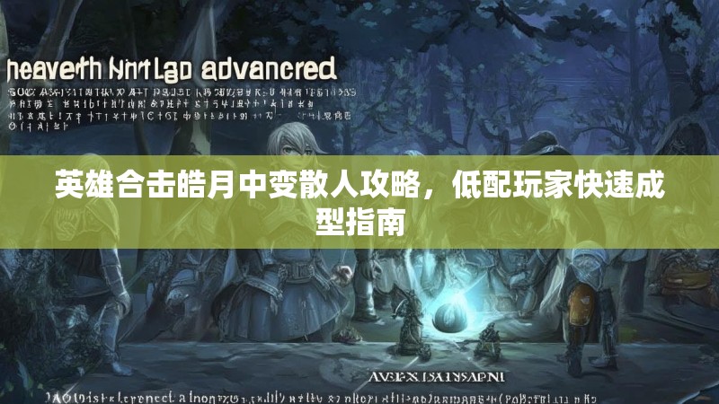 英雄合击皓月中变散人攻略，低配玩家快速成型指南