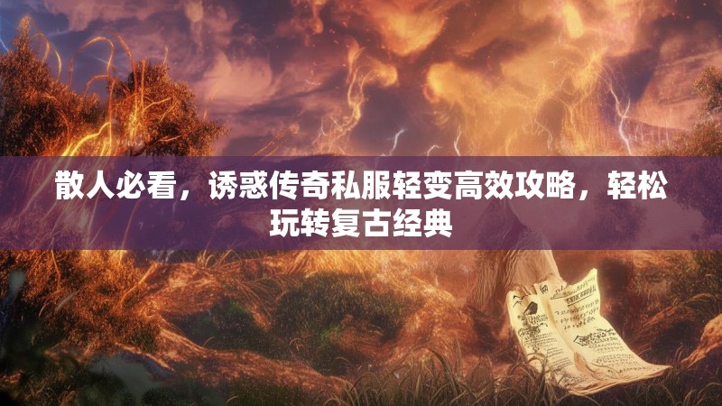 散人必看，诱惑传奇私服轻变高效攻略，轻松玩转复古经典