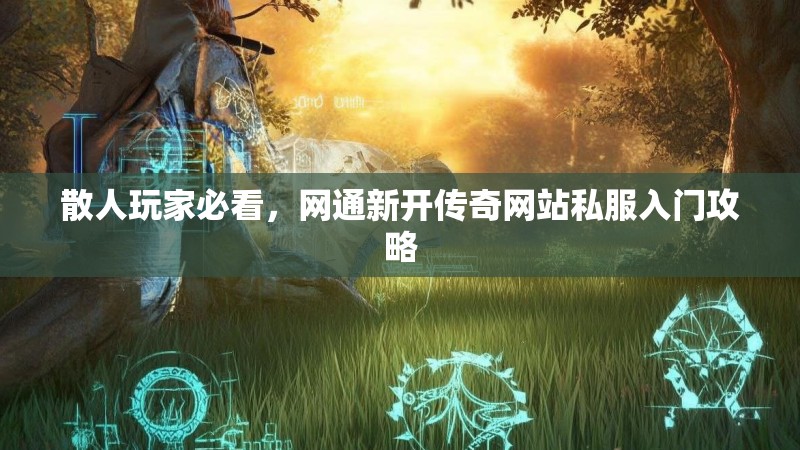 散人玩家必看，网通新开传奇网站私服入门攻略