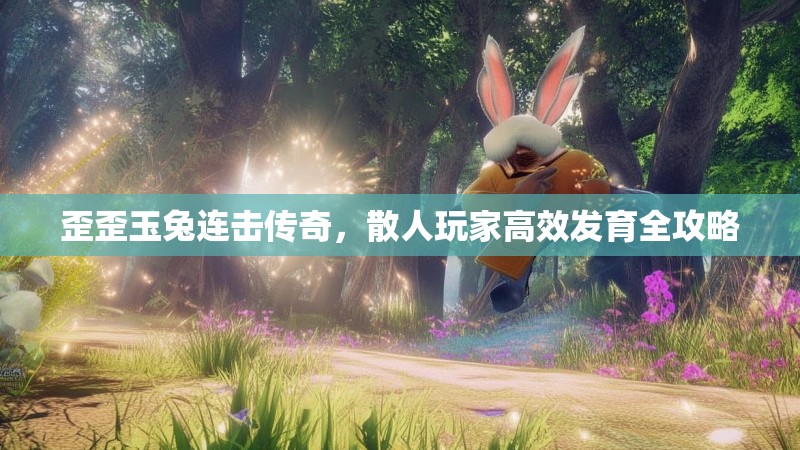 歪歪玉兔连击传奇，散人玩家高效发育全攻略