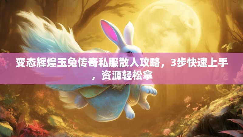 变态辉煌玉兔传奇私服散人攻略，3步快速上手，资源轻松拿