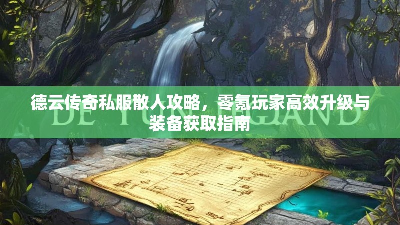 德云传奇私服散人攻略，零氪玩家高效升级与装备获取指南