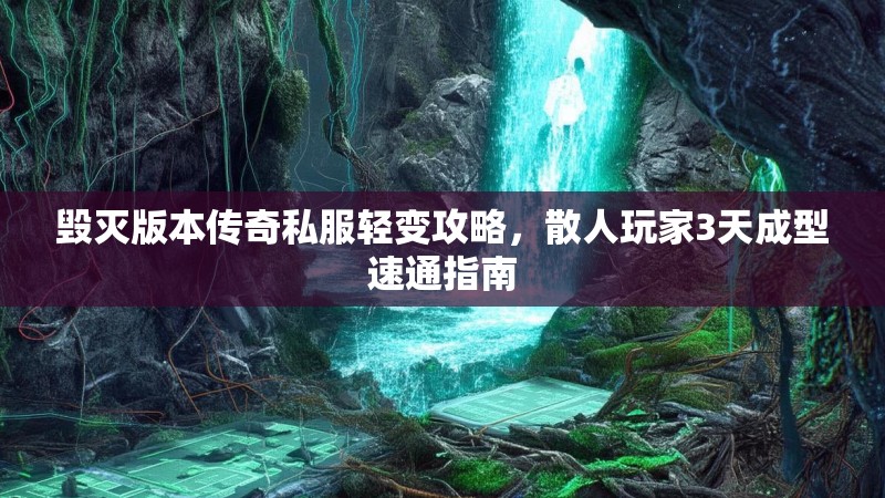 毁灭版本传奇私服轻变攻略，散人玩家3天成型速通指南