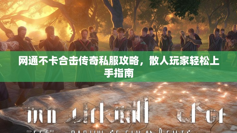 网通不卡合击传奇私服攻略，散人玩家轻松上手指南