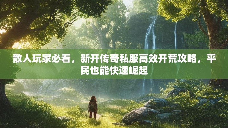 散人玩家必看，新开传奇私服高效开荒攻略，平民也能快速崛起