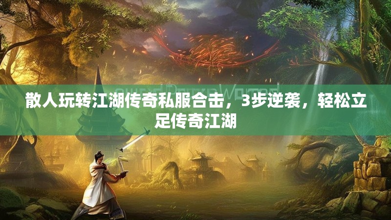 散人玩转江湖传奇私服合击，3步逆袭，轻松立足传奇江湖