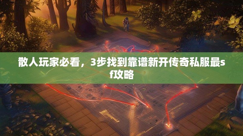 散人玩家必看，3步找到靠谱新开传奇私服最sf攻略