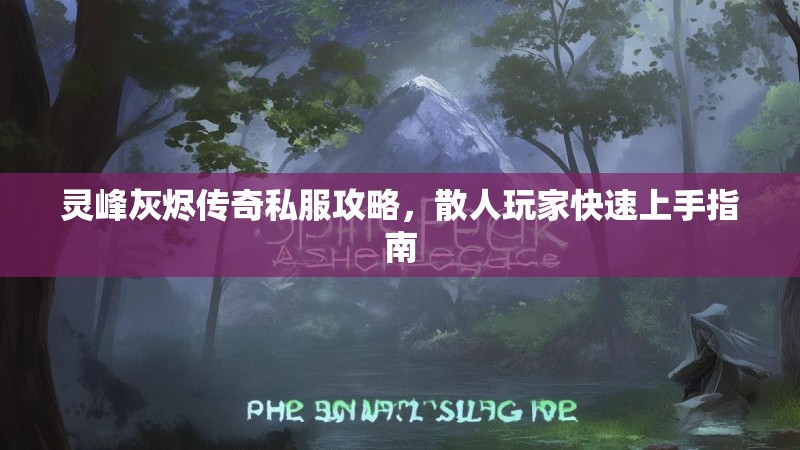 灵峰灰烬传奇私服攻略，散人玩家快速上手指南