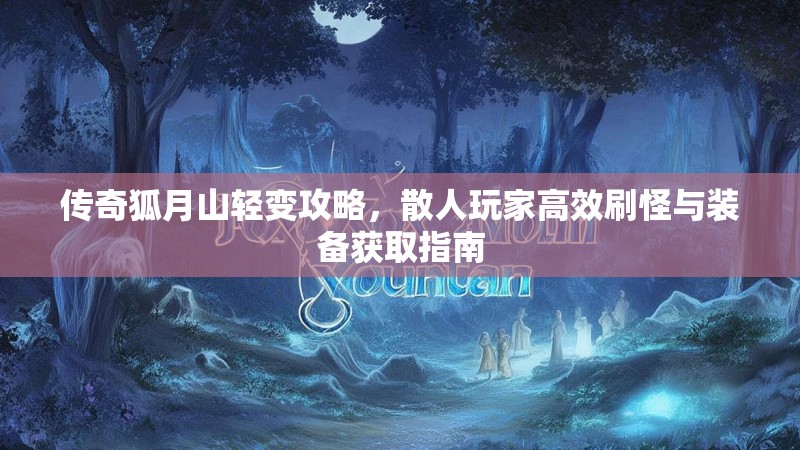 传奇狐月山轻变攻略，散人玩家高效刷怪与装备获取指南