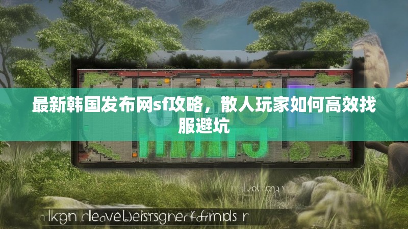 最新韩国发布网sf攻略，散人玩家如何高效找服避坑