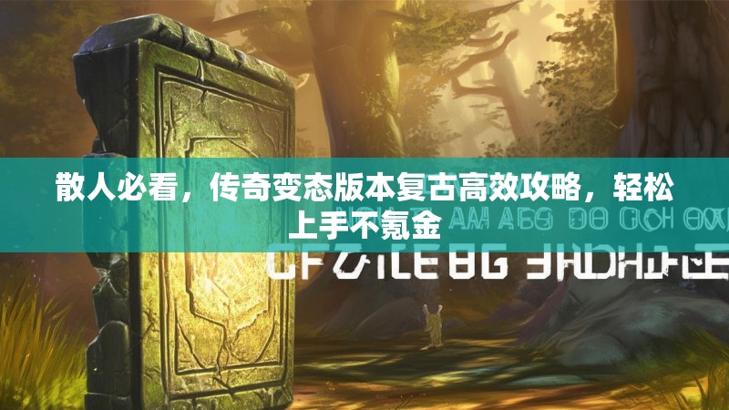 散人必看，传奇变态版本复古高效攻略，轻松上手不氪金