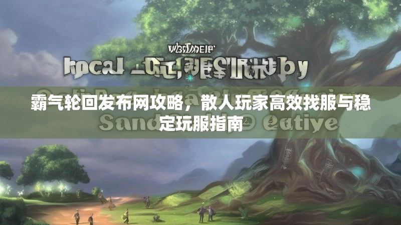 霸气轮回发布网攻略，散人玩家高效找服与稳定玩服指南