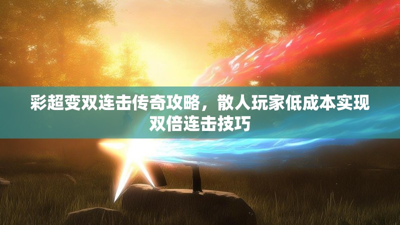 彩超变双连击传奇攻略，散人玩家低成本实现双倍连击技巧