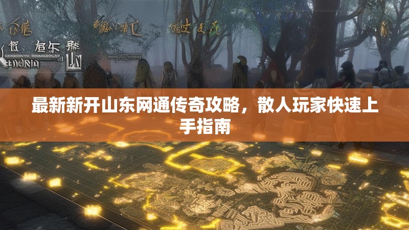 最新新开山东网通传奇攻略，散人玩家快速上手指南