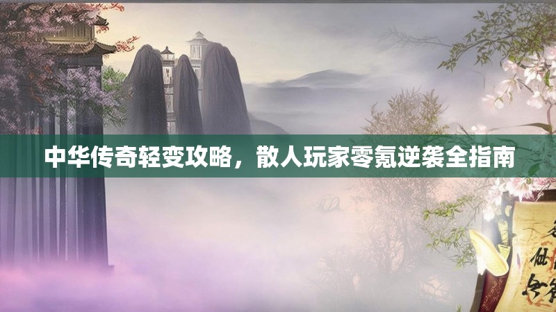 中华传奇轻变攻略，散人玩家零氪逆袭全指南