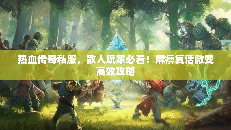 热血传奇私服，散人玩家必看！麻痹复活微变高效攻略