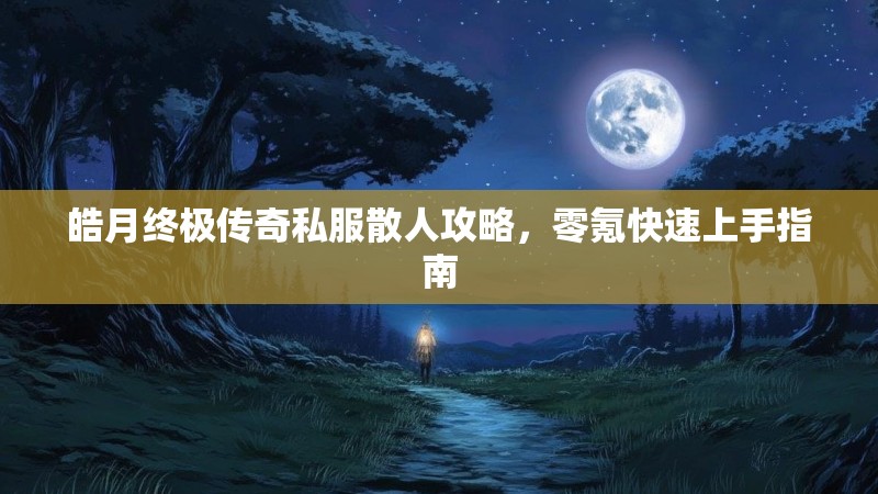 皓月终极传奇私服散人攻略，零氪快速上手指南