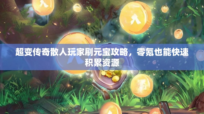 超变传奇散人玩家刷元宝攻略，零氪也能快速积累资源