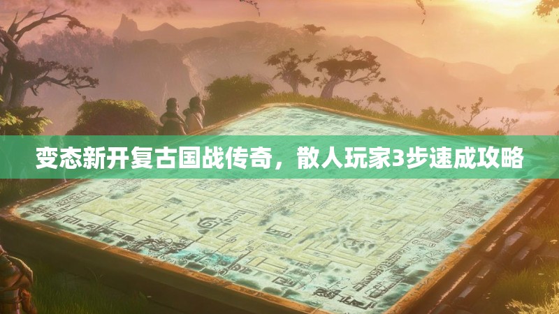 变态新开复古国战传奇，散人玩家3步速成攻略