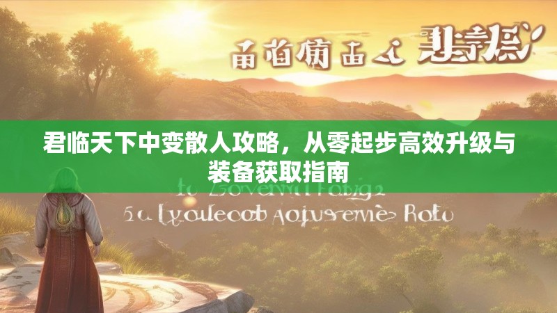 君临天下中变散人攻略，从零起步高效升级与装备获取指南