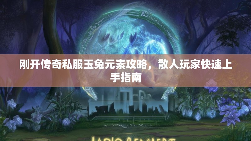 刚开传奇私服玉兔元素攻略，散人玩家快速上手指南