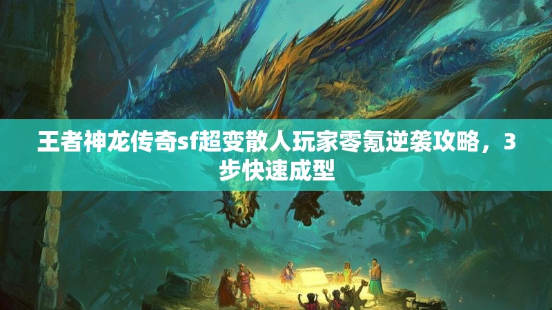 王者神龙传奇sf超变散人玩家零氪逆袭攻略，3步快速成型