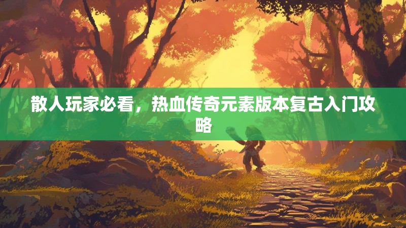 散人玩家必看，热血传奇元素版本复古入门攻略