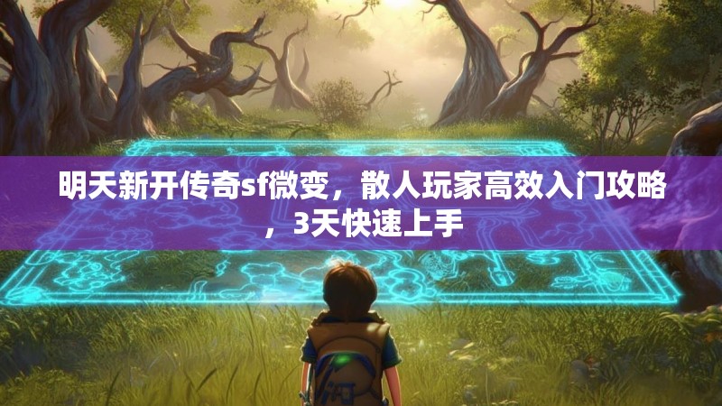 明天新开传奇sf微变，散人玩家高效入门攻略，3天快速上手
