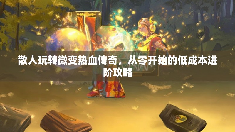 散人玩转微变热血传奇，从零开始的低成本进阶攻略