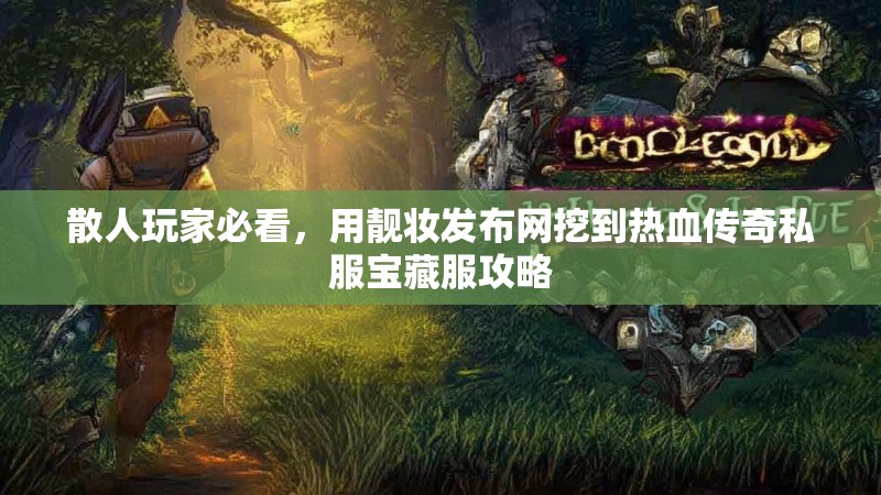 散人玩家必看，用靓妆发布网挖到热血传奇私服宝藏服攻略
