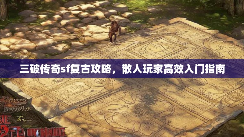 三破传奇sf复古攻略，散人玩家高效入门指南