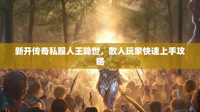 新开传奇私服人王降世，散人玩家快速上手攻略