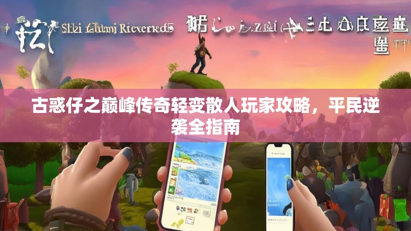 古惑仔之巅峰传奇轻变散人玩家攻略，平民逆袭全指南