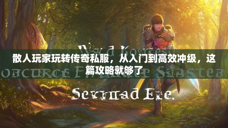 散人玩家玩转传奇私服，从入门到高效冲级，这篇攻略就够了