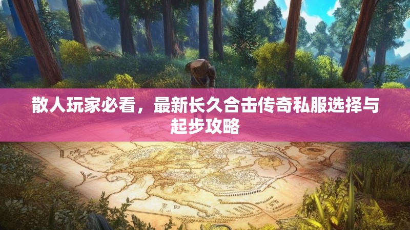 散人玩家必看，最新长久合击传奇私服选择与起步攻略