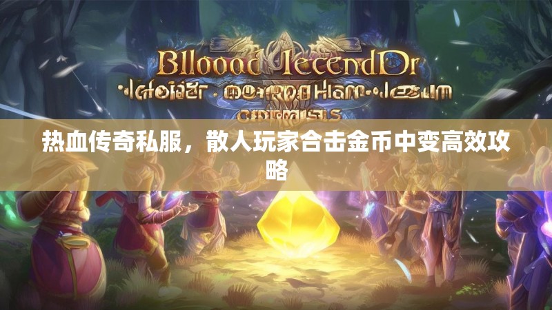 热血传奇私服，散人玩家合击金币中变高效攻略