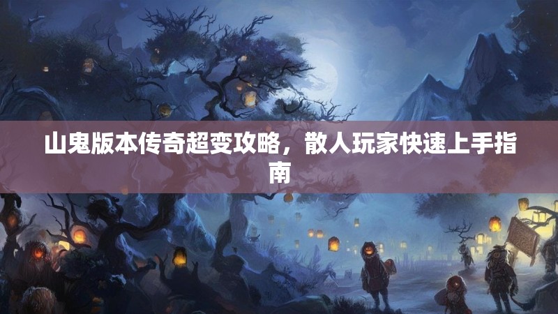 山鬼版本传奇超变攻略，散人玩家快速上手指南